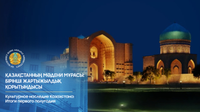 Культурное наследие Казахстана: итоги первого полугодия
